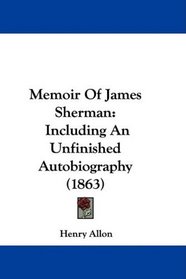 Memoir Of James Sherman: Including An Unfinished Autobiography (1863)