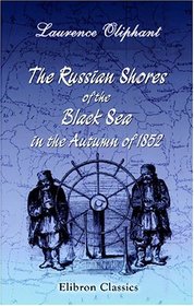 The Russian Shores of the Black Sea in the Autumn of 1852: With a Voyage down the Volga, and a Tour through the Country of the Don Cossacks