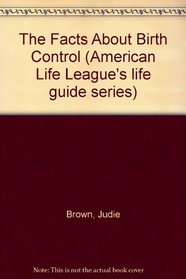 The Facts About Birth Control (American Life League's life guide series)