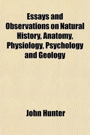 Essays and Observations on Natural History, Anatomy, Physiology, Psychology and Geology