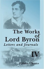 The Works of Lord Byron. Letters and Journals: A New, Revised and Enlarged Edition, with Illustrations. Volume 4