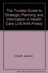 The Trustee Guide to Strategic Planning and Information in Health Care (J-B AHA Press)