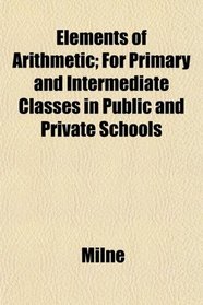 Elements of Arithmetic; For Primary and Intermediate Classes in Public and Private Schools
