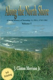 ALONG THE NORTH SHORE: A Social History of Township 11, P.E.I., 1765-1982
