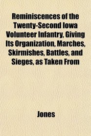 Reminiscences of the Twenty-Second Iowa Volunteer Infantry, Giving Its Organization, Marches, Skirmishes, Battles, and Sieges, as Taken From