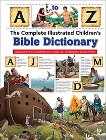 The Complete Illustrated Children's Bible Dictionary: Awesome A-to-Z Definitions to Help You Understand God's Word (The Complete Illustrated Children?s Bible Library)