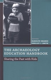 The Archaeology Education Handbook: Sharing the Past with Kids : Sharing the Past with Kids