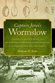 Captain Jones's Wormslow: A Historical, Archaeological, and Architectural Study of an Eighteenth-Century Plantation Site near Savannah, Georgia