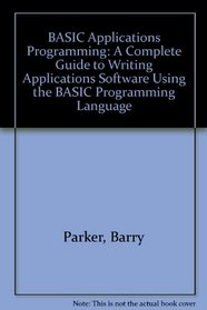 BASIC Applications Programming: A Complete Guide to Writing Applications Software Using the BASIC Programming Language