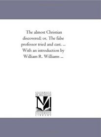 The almost Christian discovered; or, The false professor tried and cast. ... With an introduction by William R. Williams ...