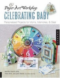 Paper Art Workshop: Celebrating Baby: Personalized Projects for Moms, Memories, and Gear (Paper Art Workshop)