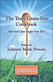 The Truly Grain-Free Cookbook: Beet and Cane Sugar Free Too!