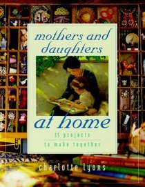 Mothers and Daughters at Home: 35 Projects to Make Together