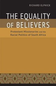 The Equality of Believers: Protestant Missionaries and the Racial Politics of South Africa (Reconsiderations in Southern African History)