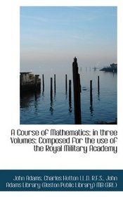 A Course of Mathematics: in three Volumes: Composed for the use of the Royal Military Academy