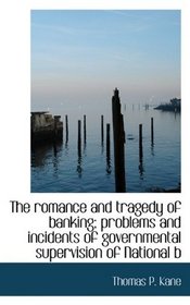 The romance and tragedy of banking; problems and incidents of governmental supervision of National b