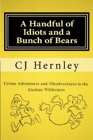 A Handful of Idiots and a Bunch of Bears: Ursine Adventures and Misadventures in the Alaskan Wilderness