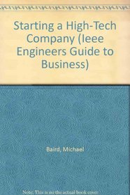 Starting a High-Tech Company (Ieee Engineers Guide to Business, Vol 7)