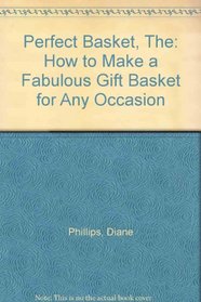 Perfect Basket, The: How to Make a Fabulous Gift Basket for Any Occasion