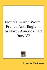 Montcalm and Wolfe: France And England In North America Part One, V7