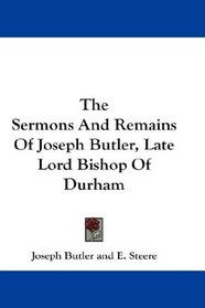 The Sermons And Remains Of Joseph Butler, Late Lord Bishop Of Durham