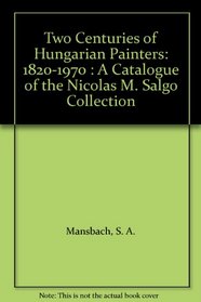 Two Centuries of Hungarian Painters: 1820-1970 : A Catalogue of the Nicolas M. Salgo Collection