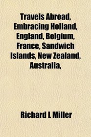 Travels Abroad, Embracing Holland, England, Belgium, France, Sandwich Islands, New Zealand, Australia,