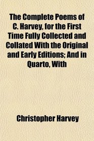 The Complete Poems of C. Harvey, for the First Time Fully Collected and Collated With the Original and Early Editions; And in Quarto, With