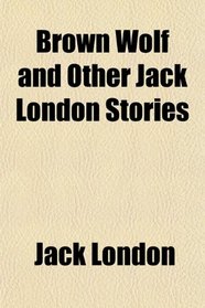 Brown Wolf and Other Jack London Stories