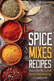 Spice Mixes Recipes: Your Go-To Spice Mixes Seasoning Cookbook