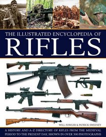 The Illustrated Encyclopedia of Rifles: A History And A-Z Directory Of Rifles From The Medieval Period To The Present Day, Shown In Over 300 Photographs