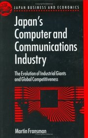 Japan's Computer and Communications Industry: The Evolution of Industrial Giants and Global Competitiveness (Japanese Business and Economics)