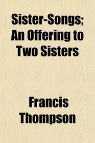 Sister-Songs; An Offering to Two Sisters