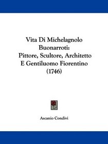 Vita Di Michelagnolo Buonarroti: Pittore, Scultore, Architetto E Gentiluomo Fiorentino (1746) (Italian Edition)