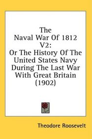 The Naval War Of 1812 V2: Or The History Of The United States Navy During The Last War With Great Britain (1902)