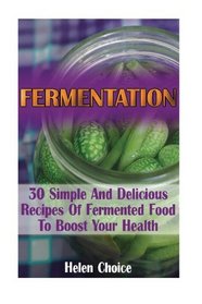 Fermentation: 30 Simple And Delicious Recipes Of Fermented Food To Boost Your Health: (Fermentation For Beginners, Fermented Vegetable Recipes) (fermentation book)