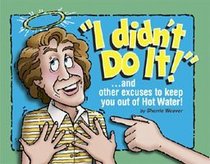 I Didn't Do It: ...And Other Excuses to Keep You Out of Hot Water