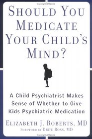 Should You Medicate Your Child's Mind? :A Child Psychiatrist Makes Sense of Whether or Not to Give Kids Meds