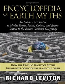 Encyclopedia of Earth Myths: An Insider's A - Z Guide to Mythic People, Places, Objects And Events Central to the Earth's Visionary Geography