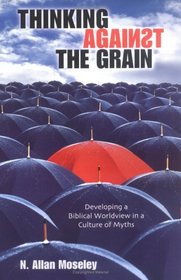 Thinking Against the Grain: Developing a Biblical Worldview in a Culture of Myths