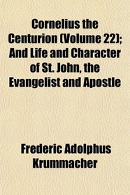 Cornelius the Centurion (Volume 22); And Life and Character of St. John, the Evangelist and Apostle