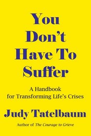 You Don't Have To Suffer: A Handbook for Transforming Life's Crises