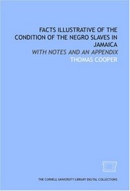 Facts illustrative of the condition of the Negro slaves in Jamaica: with notes and an appendix