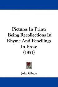 Pictures In Print: Being Recollections In Rhyme And Pencilings In Prose (1851)