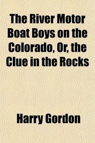 The River Motor Boat Boys on the Colorado, Or, the Clue in the Rocks