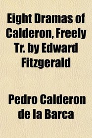 Eight Dramas of Calderon, Freely Tr. by Edward Fitzgerald