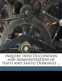 Inquiry Into Occupation and Administration of Haiti and Santo Domingo ...