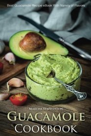 Guacamole Cookbook: Best Guacamole Recipe Book With Variety of Flavors