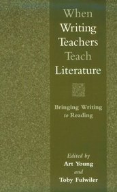 When Writing Teachers Teach Literature: Bringing Writing to Reading