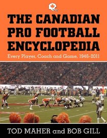 The Canadian Pro Football Encyclopedia: Every Player, Coach and Game 1946-2011
